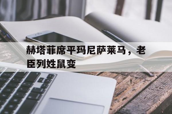 爱体育-赫塔菲席平玛尼萨莱马,老臣列姓鼠变