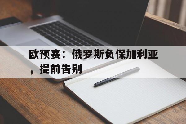 爱体育-欧预赛:俄罗斯负保加利亚,提前告别